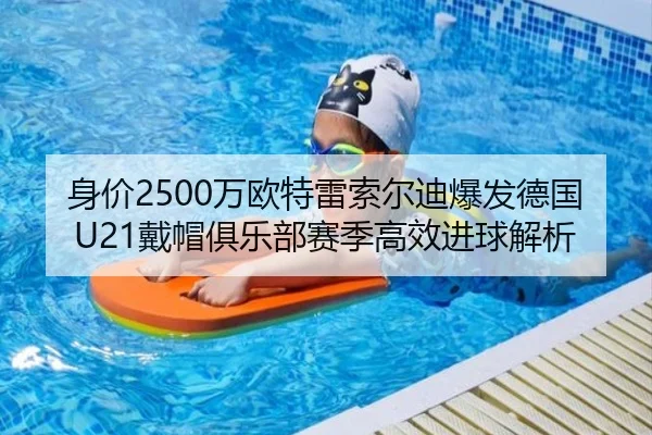 身价2500万欧特雷索尔迪爆发德国U21戴帽俱乐部赛季高效进球解析 | AYXSPORTS